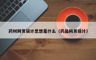 保山药材网页设计思想是什么（药品网页设计）